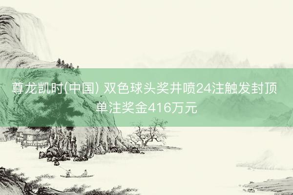 尊龙凯时(中国) 双色球头奖井喷24注触发封顶 单注奖金416万元