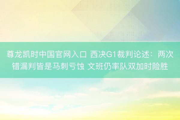 尊龙凯时中国官网入口 西决G1裁判论述：两次错漏判皆是马刺亏蚀 文班仍率队双加时险胜