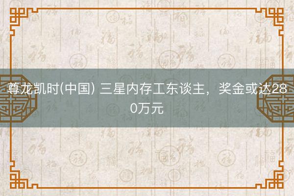 尊龙凯时(中国) 三星内存工东谈主，奖金或达280万元