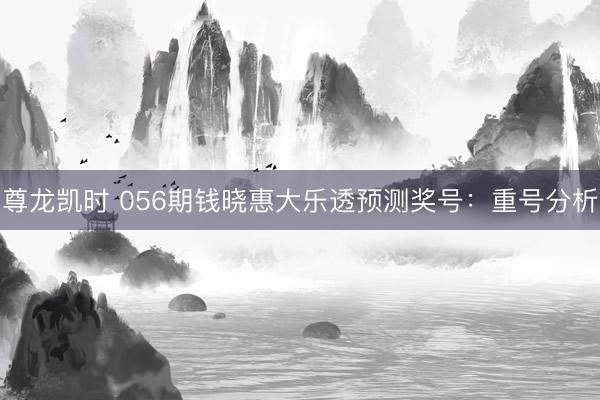 尊龙凯时 056期钱晓惠大乐透预测奖号：重号分析