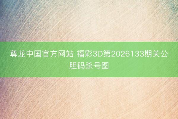 尊龙中国官方网站 福彩3D第2026133期关公胆码杀号图