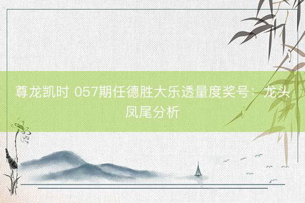 尊龙凯时 057期任德胜大乐透量度奖号：龙头凤尾分析
