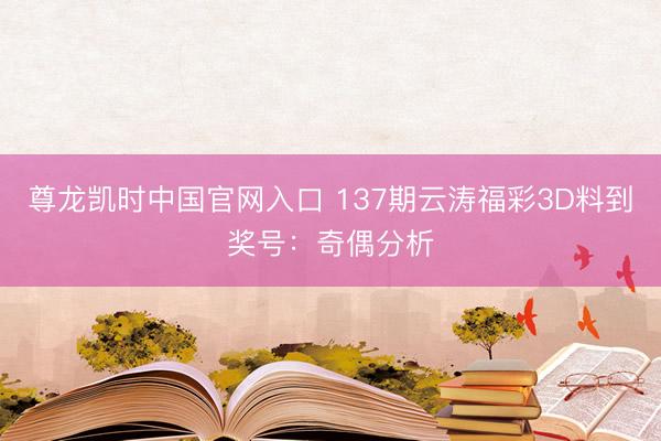 尊龙凯时中国官网入口 137期云涛福彩3D料到奖号:奇偶分析