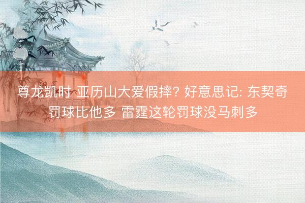 尊龙凯时 亚历山大爱假摔? 好意思记: 东契奇罚球比他多 雷霆这轮罚球没马刺多