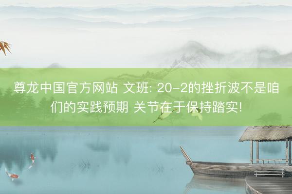 尊龙中国官方网站 文班: 20-2的挫折波不是咱们的实践预期 关节在于保持踏实!