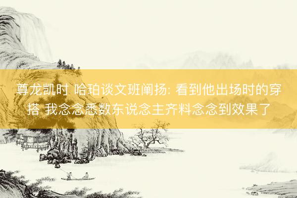 尊龙凯时 哈珀谈文班阐扬: 看到他出场时的穿搭 我念念悉数东说念主齐料念念到效果了