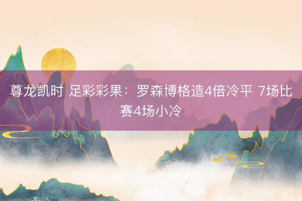 尊龙凯时 足彩彩果：罗森博格造4倍冷平 7场比赛4场小冷