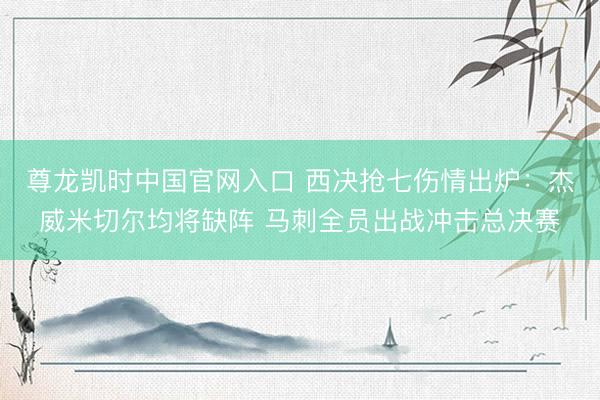 尊龙凯时中国官网入口 西决抢七伤情出炉：杰威米切尔均将缺阵 马刺全员出战冲击总决赛