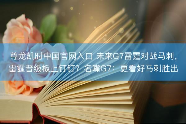 尊龙凯时中国官网入口 未来G7雷霆对战马刺,雷霆晋级板上钉钉?名嘴G7:更看好马刺胜出