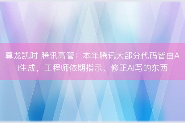 尊龙凯时 腾讯高管:本年腾讯大部分代码皆由AI生成,工程师依期指示、修正AI写的东西