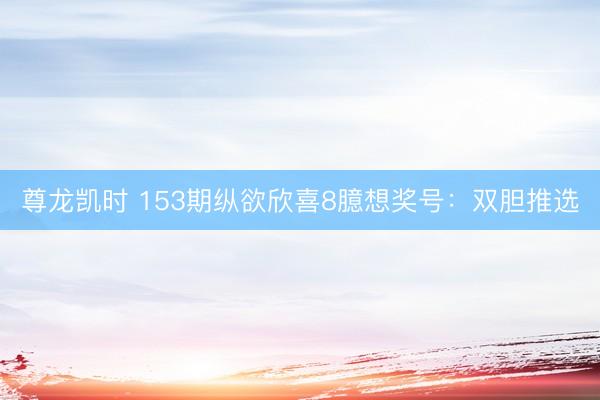 尊龙凯时 153期纵欲欣喜8臆想奖号：双胆推选