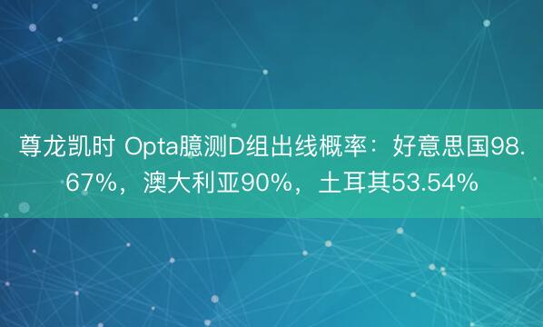 尊龙凯时 Opta臆测D组出线概率：好意思国98.67%，澳大利亚90%，土耳其53.54%