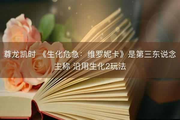 尊龙凯时 《生化危急：维罗妮卡》是第三东说念主称 沿用生化2玩法