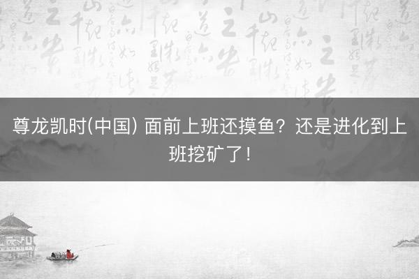 尊龙凯时(中国) 面前上班还摸鱼？还是进化到上班挖矿了！