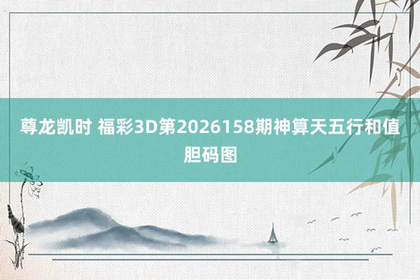 尊龙凯时 福彩3D第2026158期神算天五行和值胆码图