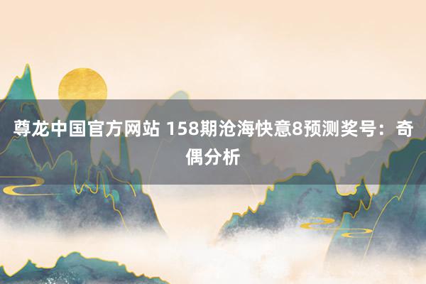 尊龙中国官方网站 158期沧海快意8预测奖号：奇偶分析