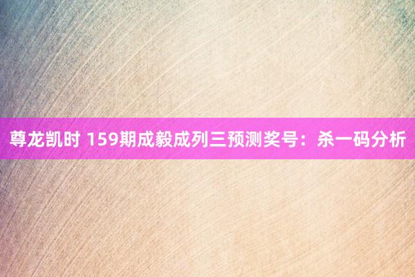尊龙凯时 159期成毅成列三预测奖号：杀一码分析