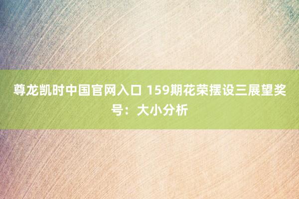 尊龙凯时中国官网入口 159期花荣摆设三展望奖号：大小分析
