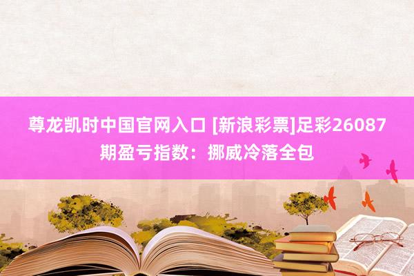 尊龙凯时中国官网入口 [新浪彩票]足彩26087期盈亏指数：挪威冷落全包