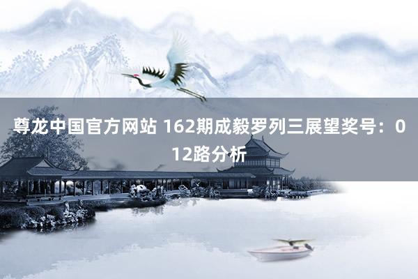 尊龙中国官方网站 162期成毅罗列三展望奖号:012路分析