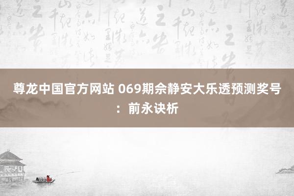 尊龙中国官方网站 069期佘静安大乐透预测奖号:前永诀析